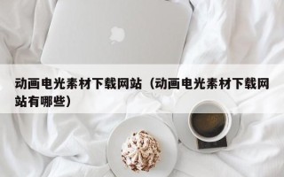 浮梁动画电光素材下载网站（动画电光素材下载网站有哪些）