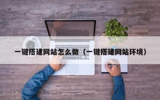 浮梁一键搭建网站怎么做（一键搭建网站环境）