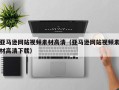 浮梁亚马逊网站视频素材高清（亚马逊网站视频素材高清下载）