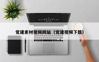 浮梁党建素材视频网站（党建视频下载）