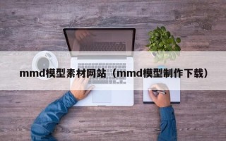 浮梁mmd模型素材网站（mmd模型制作下载）