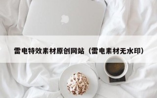 浮梁雷电特效素材原创网站（雷电素材无水印）