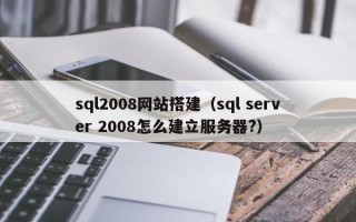 浮梁sql2008网站搭建（sql server 2008怎么建立服务器?）