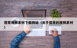 浮梁德育视频素材下载网站（关于德育的视频素材）