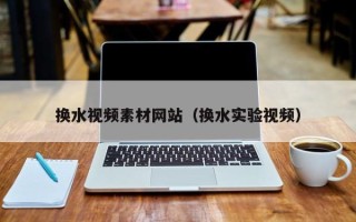 浮梁换水视频素材网站（换水实验视频）