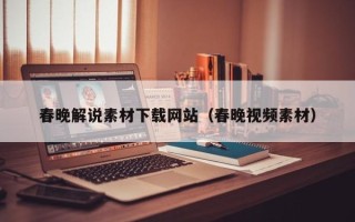 浮梁春晚解说素材下载网站（春晚视频素材）