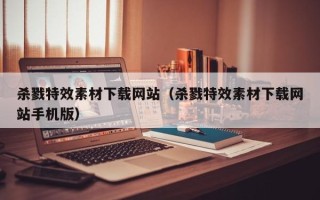 浮梁杀戮特效素材下载网站（杀戮特效素材下载网站手机版）