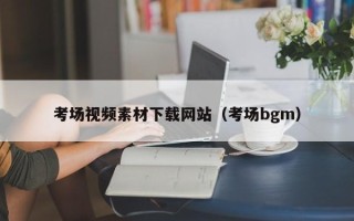 浮梁考场视频素材下载网站（考场bgm）