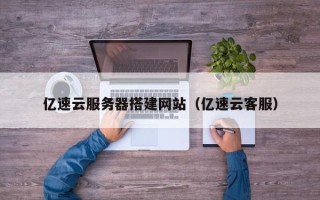 浮梁亿速云服务器搭建网站（亿速云客服）