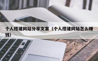 浮梁个人搭建网站分享文案（个人搭建网站怎么赚钱）