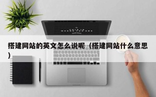 浮梁搭建网站的英文怎么说呢（搭建网站什么意思）