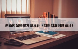 浮梁创新网站搭建方案设计（创新创业网站设计）